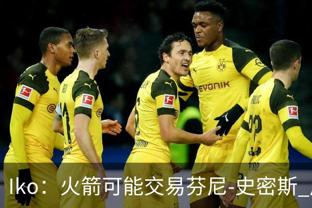 Iko：火箭可能交易芬尼-史密斯 后者在联盟中引起了相当多的兴趣