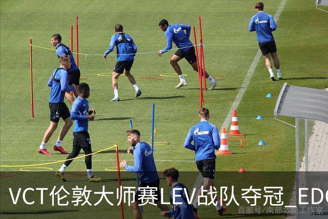 VCT伦敦大师赛LEV战队夺冠 EDG战队获季军